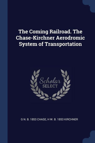 The Coming Railroad. The Chase-Kirchner Aerodromic System Of Transportation