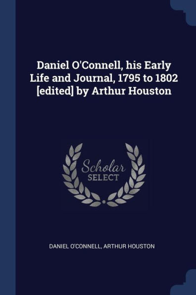 Daniel O'Connell, His Early Life And Journal, 1795 To 1802 [Edited] By Arthur Houston