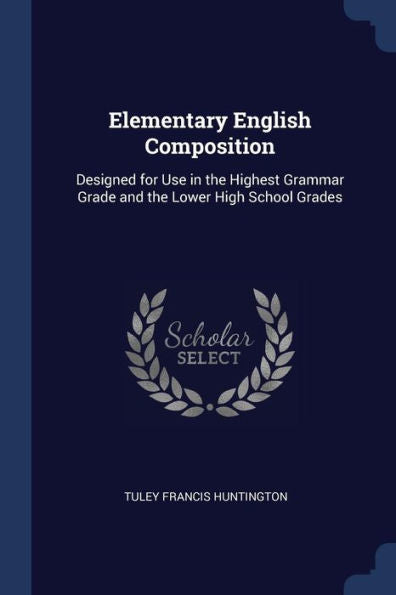 Elementary English Composition: Designed For Use In The Highest Grammar Grade And The Lower High School Grades