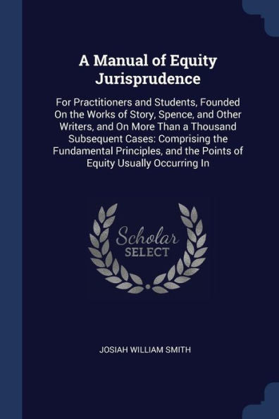 A Manual Of Equity Jurisprudence: For Practitioners And Students, Founded On The Works Of Story, Spence, And Other Writers, And On More Than A ... And The Points Of Equity Usually Occurring In