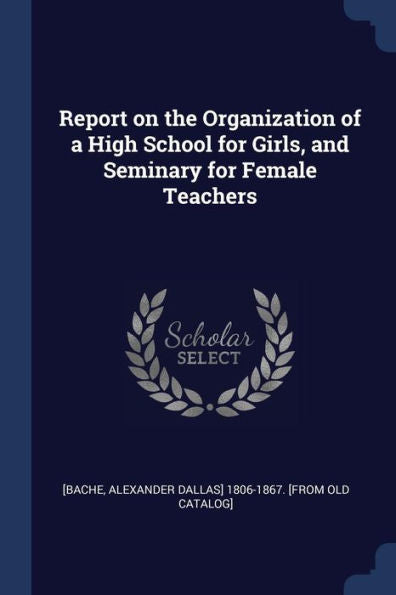 Report On The Organization Of A High School For Girls, And Seminary For Female Teachers