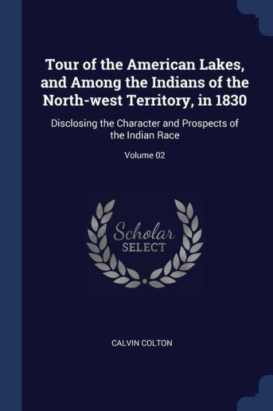 Tour Of The American Lakes, And Among The Indians Of The North-West Territory, In 1830: Disclosing The Character And Prospects Of The Indian Race; Volume 02