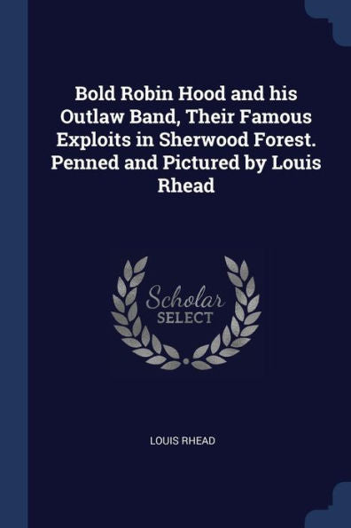 Bold Robin Hood And His Outlaw Band, Their Famous Exploits In Sherwood Forest. Penned And Pictured By Louis Rhead
