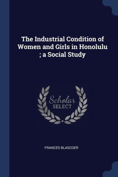 The Industrial Condition Of Women And Girls In Honolulu; A Social Study