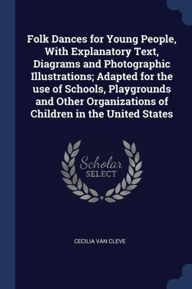 Folk Dances For Young People, With Explanatory Text, Diagrams And Photographic Illustrations; Adapted For The Use Of Schools, Playgrounds And Other Organizations Of Children In The United States