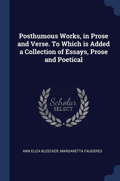 Posthumous Works, In Prose And Verse. To Which Is Added A Collection Of Essays, Prose And Poetical