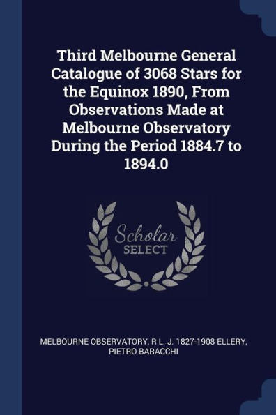 Third Melbourne General Catalogue Of 3068 Stars For The Equinox 1890, From Observations Made At Melbourne Observatory During The Period 1884.7 To 1894.0