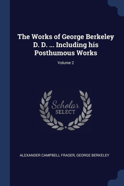 The Works Of George Berkeley D. D. ... Including His Posthumous Works; Volume 2