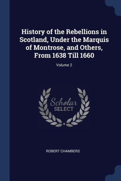 History Of The Rebellions In Scotland, Under The Marquis Of Montrose, And Others, From 1638 Till 1660; Volume 2