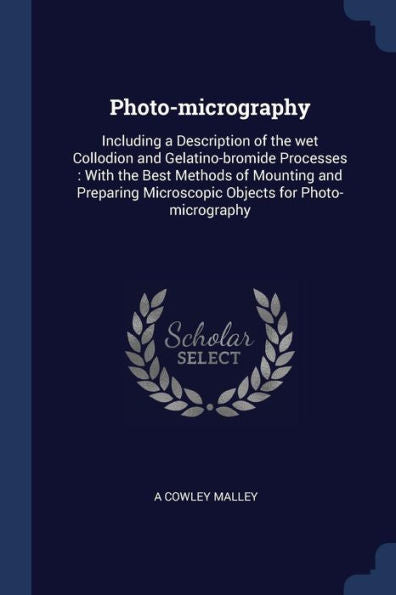 Photo-Micrography: Including A Description Of The Wet Collodion And Gelatino-Bromide Processes: With The Best Methods Of Mounting And Preparing Microscopic Objects For Photo-Micrography