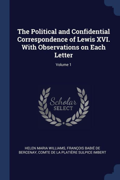 The Political And Confidential Correspondence Of Lewis Xvi. With Observations On Each Letter; Volume 1