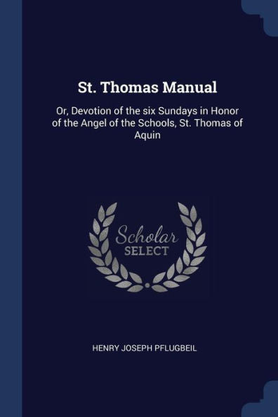 St. Thomas Manual: Or, Devotion Of The Six Sundays In Honor Of The Angel Of The Schools, St. Thomas Of Aquin
