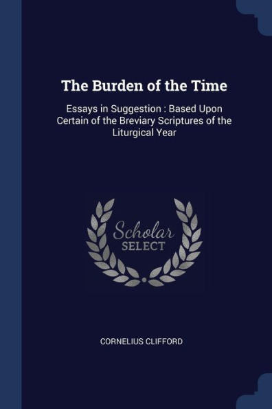 The Burden Of The Time: Essays In Suggestion: Based Upon Certain Of The Breviary Scriptures Of The Liturgical Year