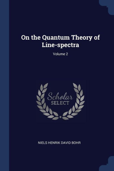On The Quantum Theory Of Line-Spectra; Volume 2
