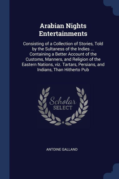 Arabian Nights Entertainments: Consisting Of A Collection Of Stories, Told By The Sultaness Of The Indies ... Containing A Better Account Of The ... Persians, And Indians, Than Hitherto Pub