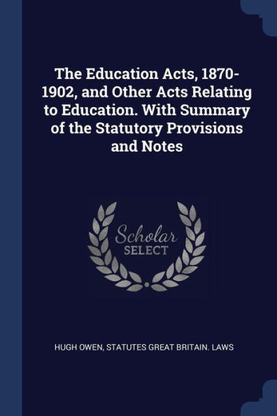 The Education Acts, 1870-1902, And Other Acts Relating To Education. With Summary Of The Statutory Provisions And Notes