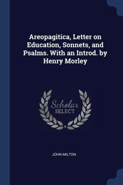 Areopagitica, Letter On Education, Sonnets, And Psalms. With An Introd. By Henry Morley