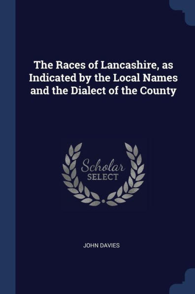 The Races Of Lancashire, As Indicated By The Local Names And The Dialect Of The County