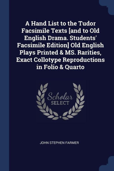 A Hand List To The Tudor Facsimile Texts [And To Old English Drama. Students' Facsimile Edition] Old English Plays Printed & Ms. Rarities, Exact Collotype Reproductions In Folio & Quarto