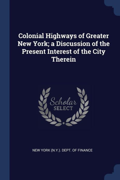 Colonial Highways Of Greater New York; A Discussion Of The Present Interest Of The City Therein