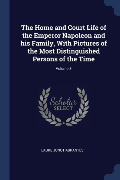 The Home And Court Life Of The Emperor Napoleon And His Family, With Pictures Of The Most Distinguished Persons Of The Time; Volume 3