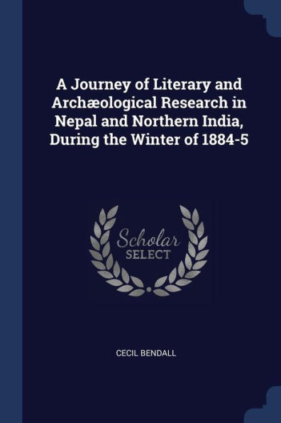 A Journey Of Literary And Arch?ological Research In Nepal And Northern India, During The Winter Of 1884-5