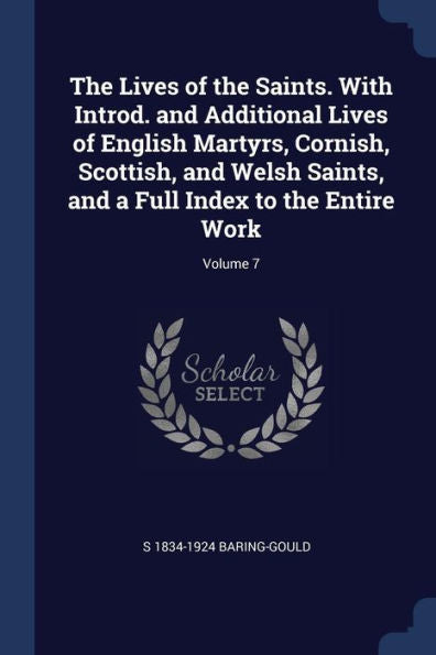 The Lives Of The Saints. With Introd. And Additional Lives Of English Martyrs, Cornish, Scottish, And Welsh Saints, And A Full Index To The Entire Work; Volume 7