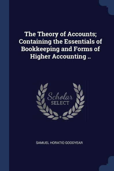 The Theory Of Accounts; Containing The Essentials Of Bookkeeping And Forms Of Higher Accounting ..