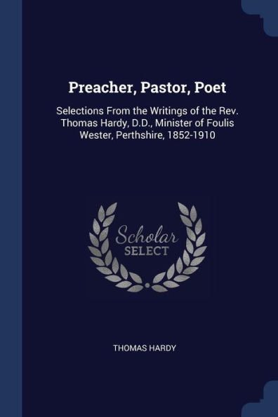 Preacher, Pastor, Poet: Selections From The Writings Of The Rev. Thomas Hardy, D.D., Minister Of Foulis Wester, Perthshire, 1852-1910