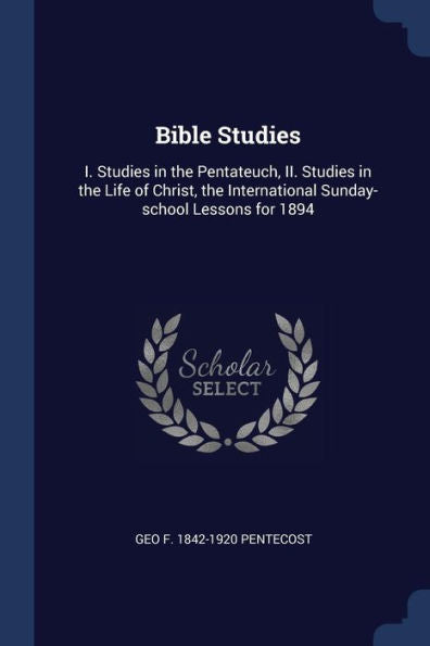 Bible Studies: I. Studies In The Pentateuch, Ii. Studies In The Life Of Christ, The International Sunday-School Lessons For 1894