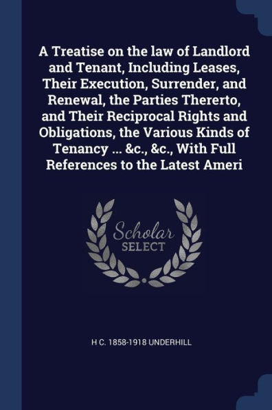 A Treatise On The Law Of Landlord And Tenant, Including Leases, Their Execution, Surrender, And Renewal, The Parties Thererto, And Their Reciprocal ... &C., With Full References To The Latest Ameri