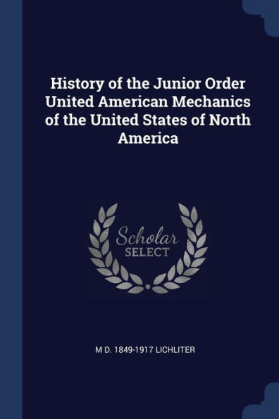 History Of The Junior Order United American Mechanics Of The United States Of North America