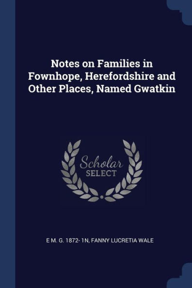 Notes On Families In Fownhope, Herefordshire And Other Places, Named Gwatkin