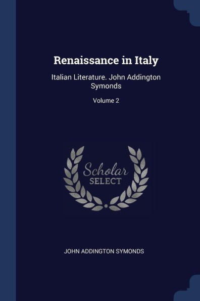 Renaissance In Italy: Italian Literature. John Addington Symonds; Volume 2