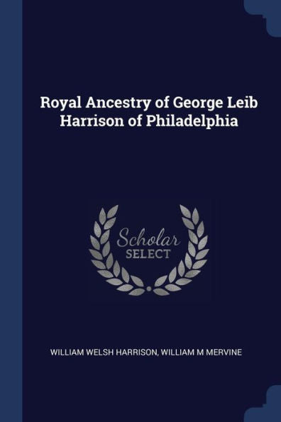 Royal Ancestry Of George Leib Harrison Of Philadelphia