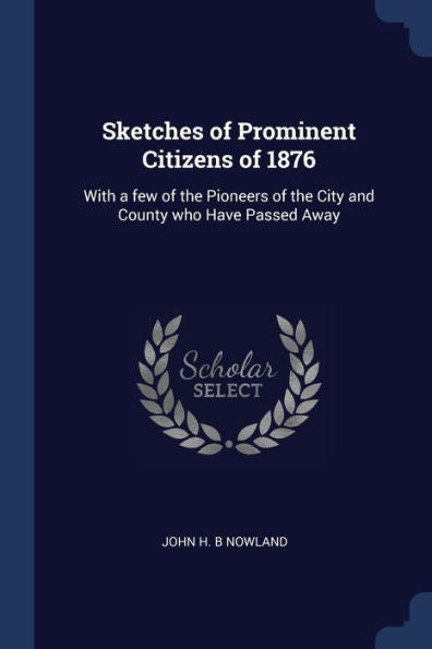 Sketches Of Prominent Citizens Of 1876: With A Few Of The Pioneers Of The City And County Who Have Passed Away