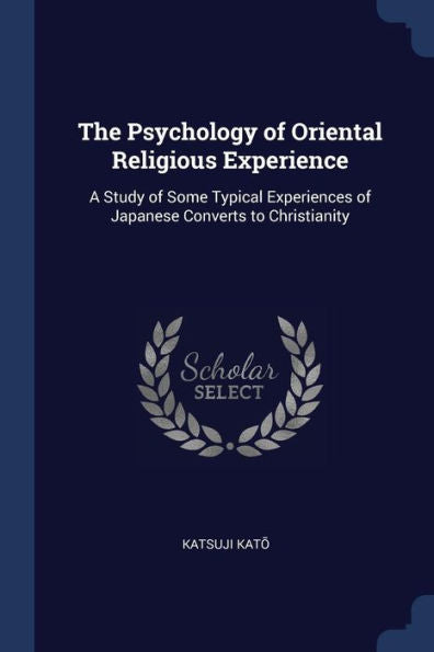 The Psychology Of Oriental Religious Experience: A Study Of Some Typical Experiences Of Japanese Converts To Christianity