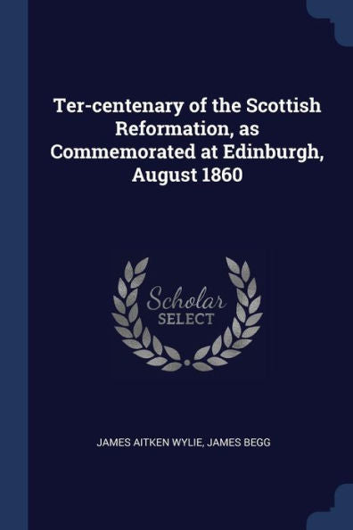 Ter-Centenary Of The Scottish Reformation, As Commemorated At Edinburgh, August 1860