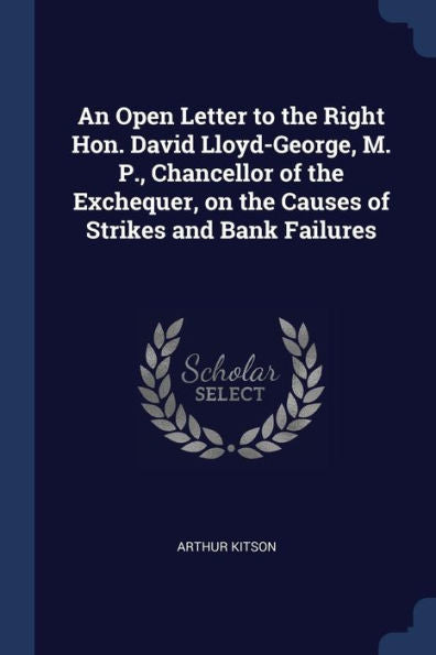 An Open Letter To The Right Hon. David Lloyd-George, M. P., Chancellor Of The Exchequer, On The Causes Of Strikes And Bank Failures