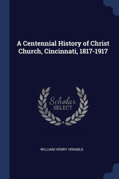 A Centennial History Of Christ Church, Cincinnati, 1817-1917