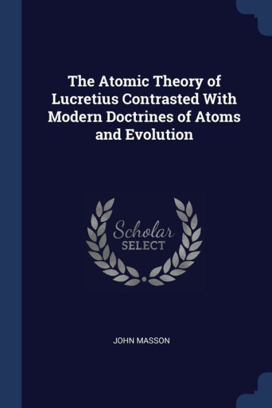 The Atomic Theory Of Lucretius Contrasted With Modern Doctrines Of Atoms And Evolution