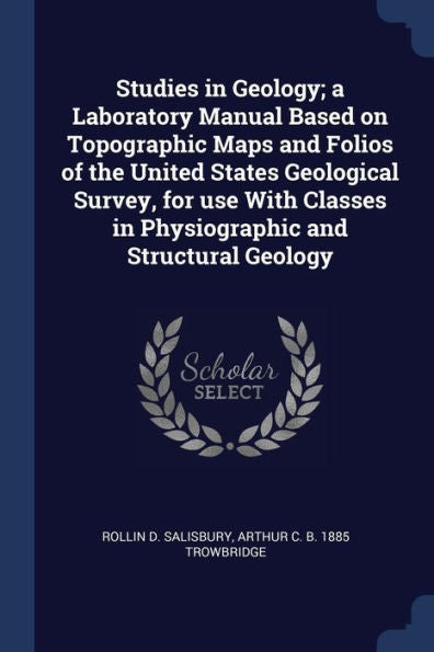 Studies In Geology; A Laboratory Manual Based On Topographic Maps And Folios Of The United States Geological Survey, For Use With Classes In Physiographic And Structural Geology