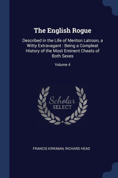 The English Rogue: Described In The Life Of Meriton Latroon, A Witty Extravagant: Being A Compleat History Of The Most Eminent Cheats Of Both Sexes; Volume 4