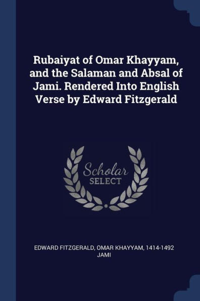 Rubaiyat Of Omar Khayyam, And The Salaman And Absal Of Jami. Rendered Into English Verse By Edward Fitzgerald