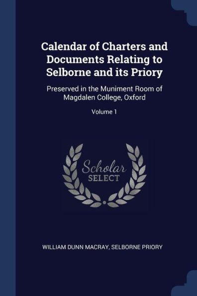 Calendar Of Charters And Documents Relating To Selborne And Its Priory: Preserved In The Muniment Room Of Magdalen College, Oxford; Volume 1