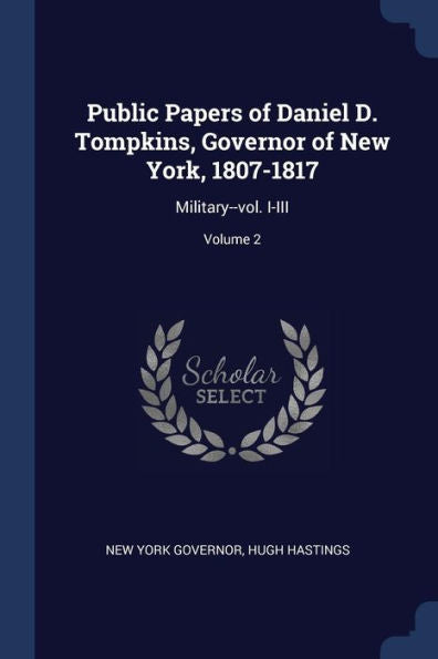 Public Papers Of Daniel D. Tompkins, Governor Of New York, 1807-1817: Military--Vol. I-Iii; Volume 2