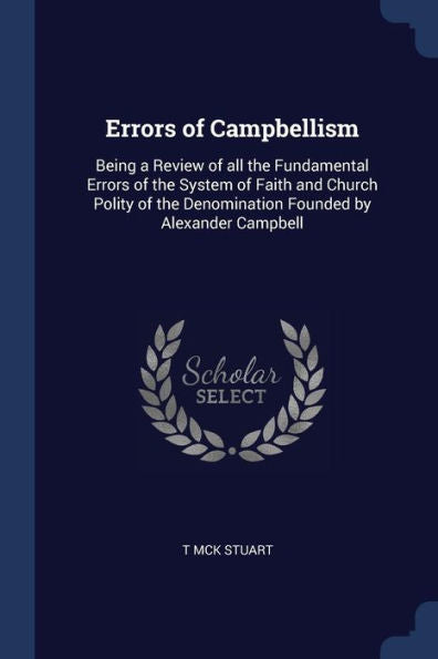 Errors Of Campbellism: Being A Review Of All The Fundamental Errors Of The System Of Faith And Church Polity Of The Denomination Founded By Alexander Campbell
