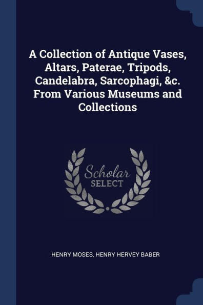 A Collection Of Antique Vases, Altars, Paterae, Tripods, Candelabra, Sarcophagi, &C. From Various Museums And Collections