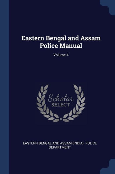 Eastern Bengal And Assam Police Manual; Volume 4
