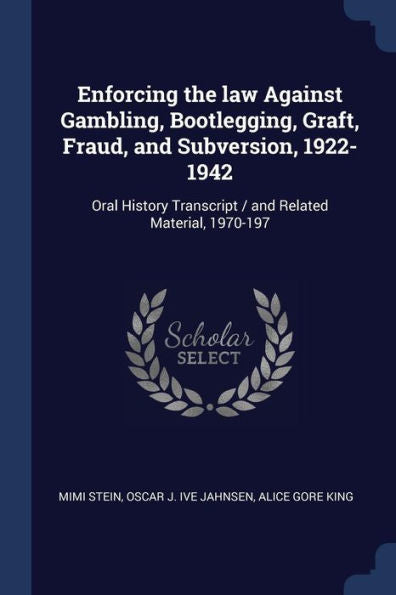 Enforcing The Law Against Gambling, Bootlegging, Graft, Fraud, And Subversion, 1922-1942: Oral History Transcript / And Related Material, 1970-197
